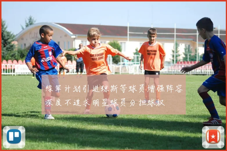 绿军计划引进琼斯等球员增强阵容深度不追求明星球员分担球权