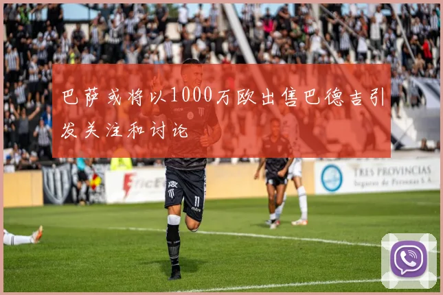 巴萨或将以1000万欧出售巴德吉引发关注和讨论