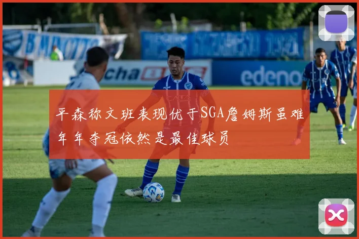 平森称文班表现优于SGA詹姆斯虽难年年夺冠依然是最佳球员