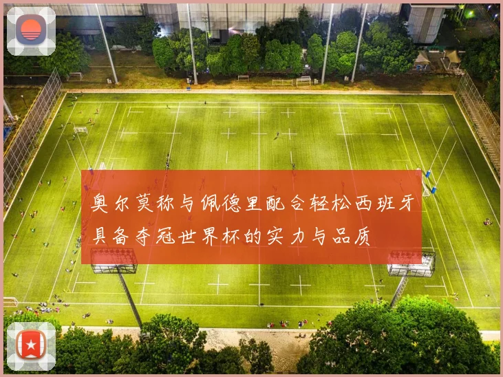 奥尔莫称与佩德里配合轻松西班牙具备夺冠世界杯的实力与品质