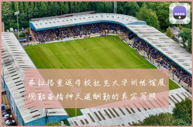 弗拉格重返母校杜克大学训练馆展现勤奋精神天道酬勤的真实写照