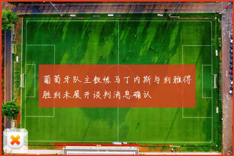 葡萄牙队主教练马丁内斯与利雅得胜利未展开谈判消息确认
