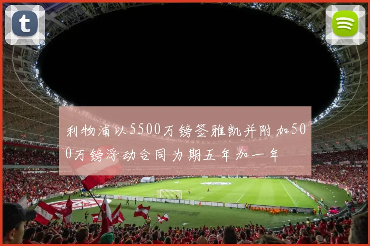 利物浦以5500万镑签雅凯并附加500万镑浮动合同为期五年加一年