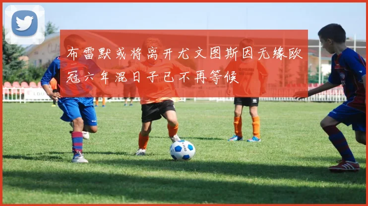 布雷默或将离开尤文图斯因无缘欧冠六年混日子已不再等候