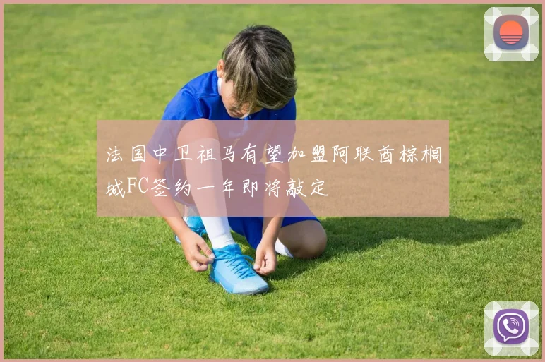 法国中卫祖马有望加盟阿联酋棕榈城FC签约一年即将敲定